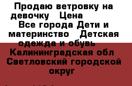 Продаю ветровку на девочку › Цена ­ 1 000 - Все города Дети и материнство » Детская одежда и обувь   . Калининградская обл.,Светловский городской округ 